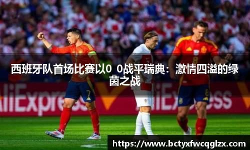 西班牙队首场比赛以0_0战平瑞典：激情四溢的绿茵之战