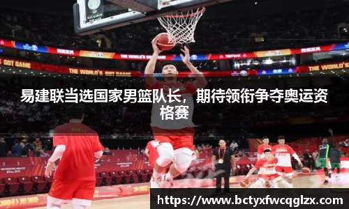 易建联当选国家男篮队长，期待领衔争夺奥运资格赛