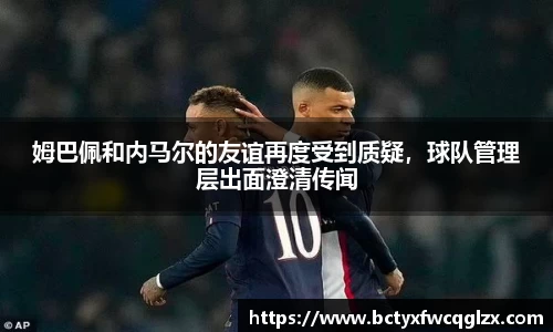 姆巴佩和内马尔的友谊再度受到质疑，球队管理层出面澄清传闻