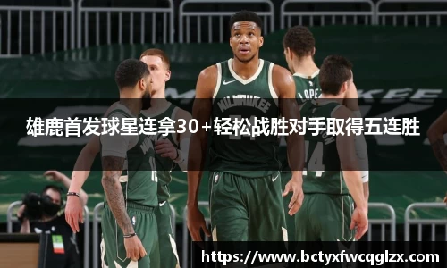 雄鹿首发球星连拿30+轻松战胜对手取得五连胜