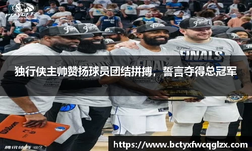 独行侠主帅赞扬球员团结拼搏，誓言夺得总冠军