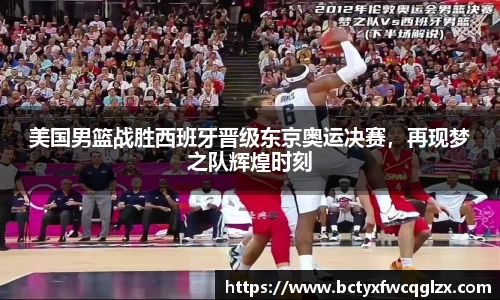美国男篮战胜西班牙晋级东京奥运决赛，再现梦之队辉煌时刻