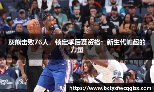 灰熊击败76人，锁定季后赛资格：新生代崛起的力量