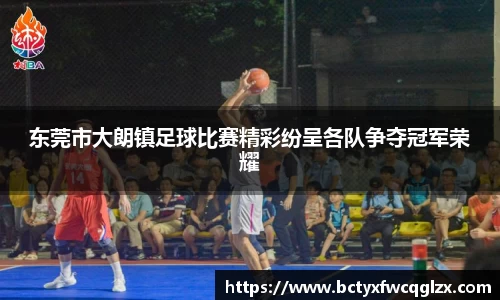 东莞市大朗镇足球比赛精彩纷呈各队争夺冠军荣耀