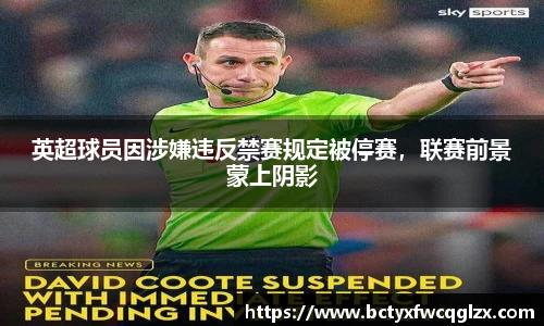 英超球员因涉嫌违反禁赛规定被停赛，联赛前景蒙上阴影