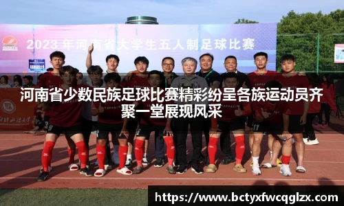 河南省少数民族足球比赛精彩纷呈各族运动员齐聚一堂展现风采