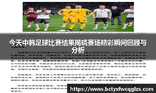 今天中韩足球比赛结果揭晓赛场精彩瞬间回顾与分析