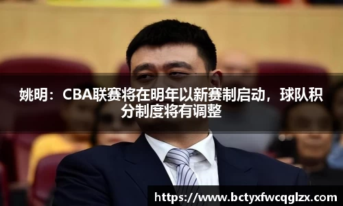 姚明：CBA联赛将在明年以新赛制启动，球队积分制度将有调整
