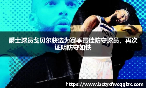 爵士球员戈贝尔获选为赛季最佳防守球员，再次证明防守如铁