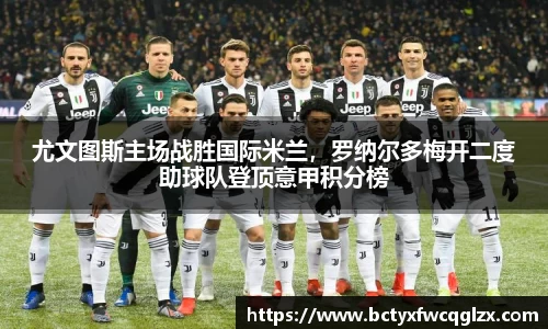 尤文图斯主场战胜国际米兰，罗纳尔多梅开二度助球队登顶意甲积分榜