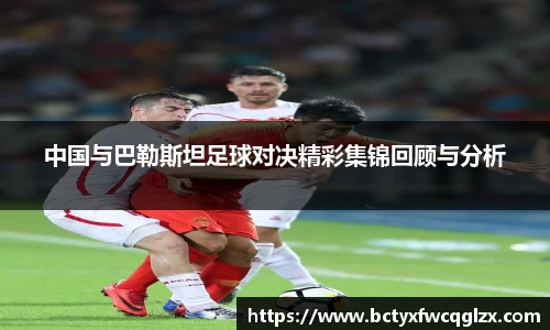 中国与巴勒斯坦足球对决精彩集锦回顾与分析