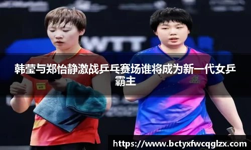韩莹与郑怡静激战乒乓赛场谁将成为新一代女乒霸主