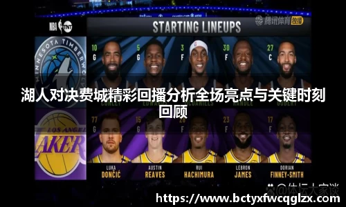 湖人对决费城精彩回播分析全场亮点与关键时刻回顾