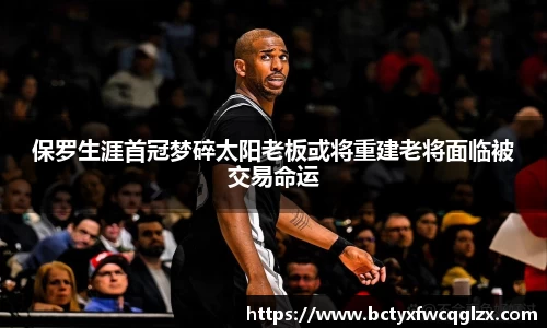 保罗生涯首冠梦碎太阳老板或将重建老将面临被交易命运