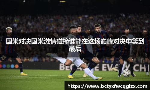 国米对决国米激情碰撞谁能在这场巅峰对决中笑到最后