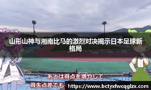 山形山神与湘南比马的激烈对决揭示日本足球新格局