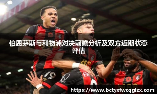 伯恩茅斯与利物浦对决前瞻分析及双方近期状态评估