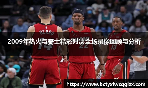 2009年热火与骑士精彩对决全场录像回顾与分析