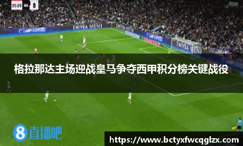 格拉那达主场迎战皇马争夺西甲积分榜关键战役