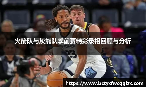 火箭队与灰熊队季前赛精彩录相回顾与分析