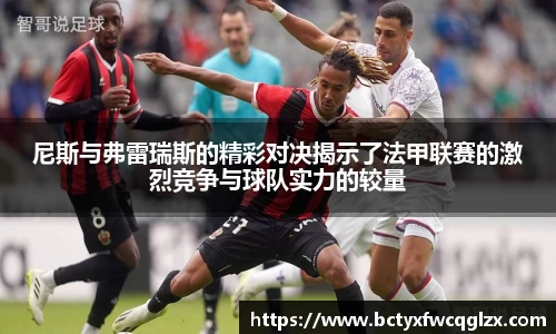 尼斯与弗雷瑞斯的精彩对决揭示了法甲联赛的激烈竞争与球队实力的较量
