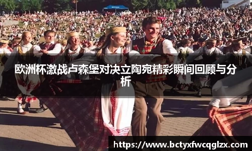 欧洲杯激战卢森堡对决立陶宛精彩瞬间回顾与分析