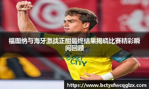 福图纳与海牙激战正酣最终结果揭晓比赛精彩瞬间回顾