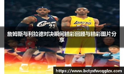 詹姆斯与利拉德对决瞬间精彩回顾与精彩图片分享
