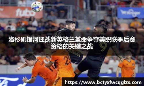 洛杉矶银河迎战新英格兰革命争夺美职联季后赛资格的关键之战
