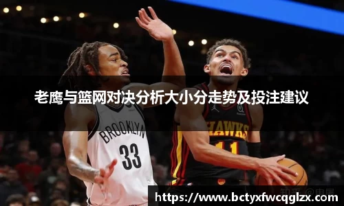 老鹰与篮网对决分析大小分走势及投注建议