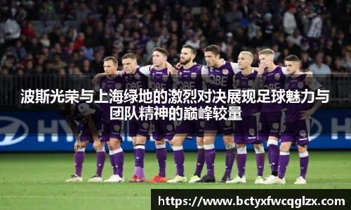 波斯光荣与上海绿地的激烈对决展现足球魅力与团队精神的巅峰较量