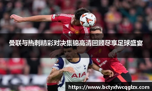 曼联与热刺精彩对决集锦高清回顾尽享足球盛宴