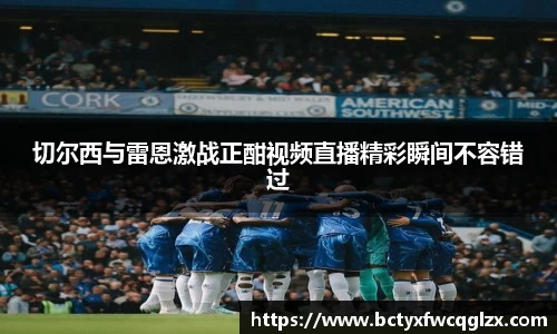 切尔西与雷恩激战正酣视频直播精彩瞬间不容错过